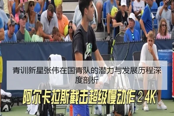 青训新星张伟在国青队的潜力与发展历程深度剖析